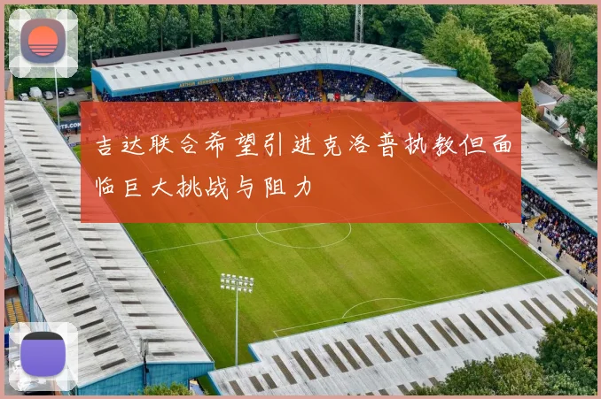 吉达联合希望引进克洛普执教但面临巨大挑战与阻力