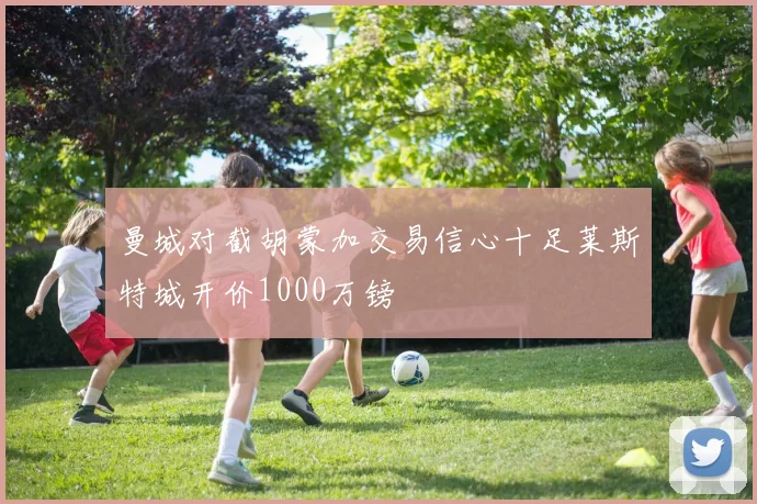 曼城对截胡蒙加交易信心十足莱斯特城开价1000万镑