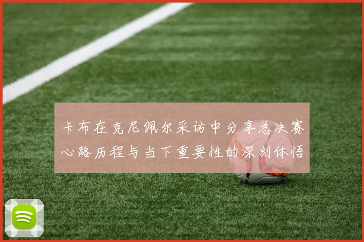 卡布在克尼佩尔采访中分享总决赛心路历程与当下重要性的深刻体悟