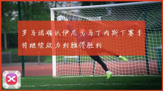 罗马诺确认伊尼戈马丁内斯下赛季将继续效力利雅得胜利