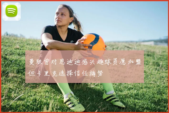 曼联曾对恩迪迪感兴趣球员愿加盟但卡里克选择信任梅努