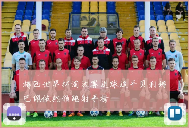 梅西世界杯淘汰赛进球追平贝利姆巴佩依然领跑射手榜
