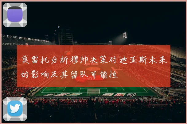 莫雷托分析穆帅决策对迪亚斯未来的影响及其留队可能性