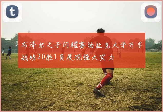 布泽尔之子闪耀赛场杜克大学开季战绩20胜1负展现强大实力