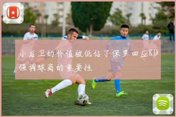 小后卫的价值被低估了保罗回应KD强调球商的重要性