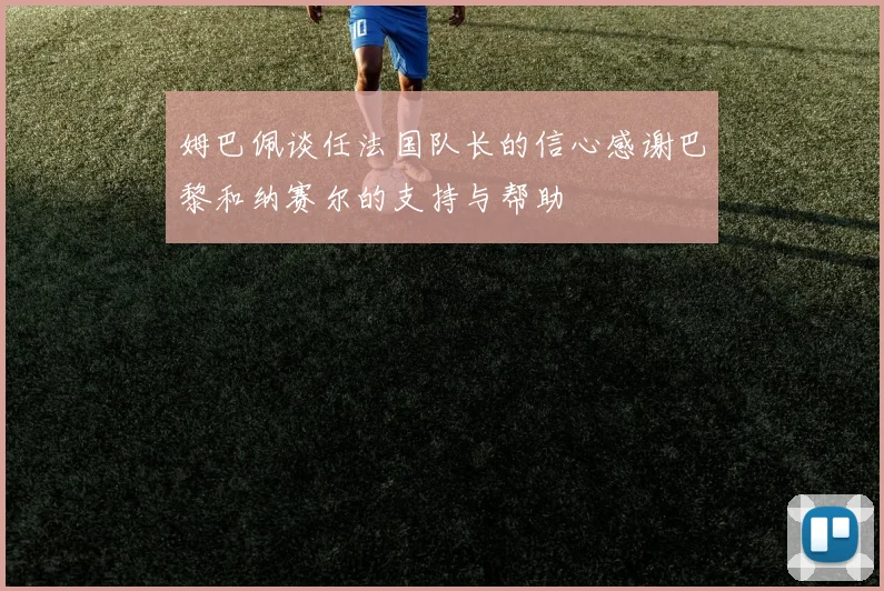 姆巴佩谈任法国队长的信心感谢巴黎和纳赛尔的支持与帮助