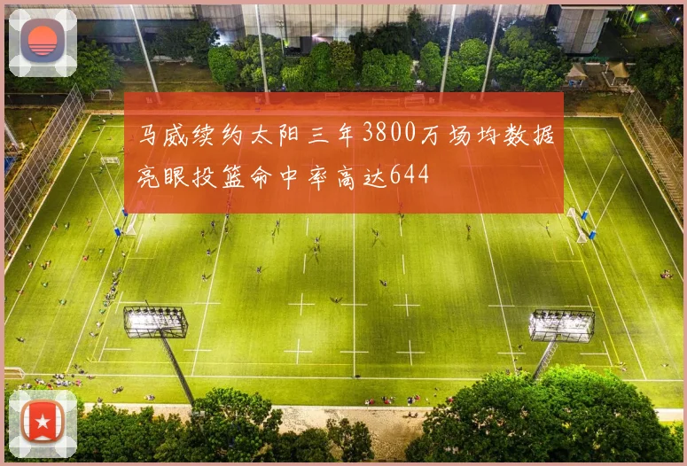 马威续约太阳三年3800万场均数据亮眼投篮命中率高达644
